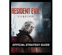 Resident Evil Requiem - Official Strategy Guide: The Ultimate Survivor’s Compendium: A Complete Cinematic Walkthrough, Secret Archive, and Combat Manual