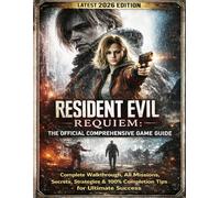 RESIDENT EVIL REQUIEM: THE OFFICIAL COMPREHENSIVE GAME GUIDE (Latest 2026 Edition): Complete Walkthrough, All Missions, Secrets, Strategies & 100% Completion Tips for Ultimate Success
