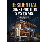 Residential Construction Systems: Building Science, Framing, Enclosure, and Energy Performance for CodeCompliant Modern Homes