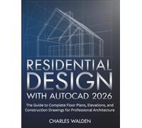 Residential Design with AutoCAD 2026: The Guide to Complete Floor Plans, Elevations, and Construction Drawings for Professional Architecture