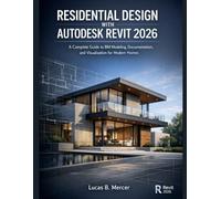 RESIDENTIAL DESIGN WITH AUTODESK REVIT 2026: A Complete Guide to BIM Modeling, Documentation, and Visualization for Modern Homes