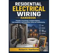 RESIDENTIAL ELECTRICAL WIRING HANDBOOK: Principles, Circuit Design, Installation Methods, Code Compliance, Load Calculations, Safety, and Troubleshooting