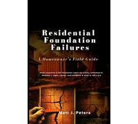 Residential Foundation Failures A Homeowner’s Field Guide: Home inspection & DIY foundation repair for cracks, settlement & moisture - signs, causes, cost estimates & when to call a pro