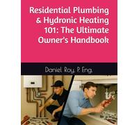 Residential Plumbing & Hydronic Heating 101: The Ultimate Owner's Handbook