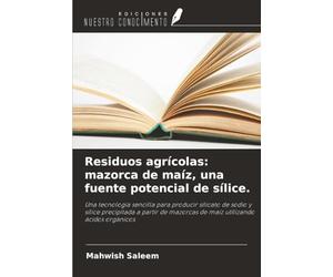 Residuos agrícolas: mazorca de maíz, una fuente potencial de sílice.: Una tecnología sencilla para producir silicato de sodio y sílice precipitada a ... mazorcas de maíz utilizando ácidos orgánicos