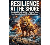 Resilience at the Shore: Dunkirk Miracle Military Disaster Spun Into Heroic National Myth of Resilience
