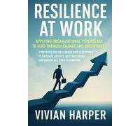 Resilience at Work: Applying Organizational Psychology to Lead Through Change and Uncertainty: Strategies for HR Leaders and Executives to Navigate Layoffs