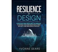 Resilience by design: STRATEGIC RISK-PROFILING TECHNIQUES TO REFINE YOUR ORGANISATION’S CYBERSECURITY AND RESILIENCE STRATEGY