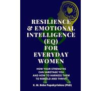 RESILIENCE & EMOTIONAL INTELLIGENCE (EQ) FOR EVERYDAY WOMEN: How Your Strengths Can Sabotage You And How to Harness Them to Rebuild and Thrive
