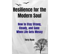 Resilience For The Modern Soul: How to Stay Strong, Steady, and Sane When Life Gets Messy