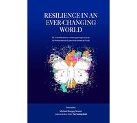 RESILIENCE IN AN EVER-CHANGING WORLD: The Untold Real Stories of Striving through Adversity by Professionals and Leaders from Around the World