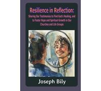Resilience in Reflection: Sharing Our Testimonies to Find God’s Healing, and to Foster Hope and Spiritual Growth in Our Churches and Life Groups