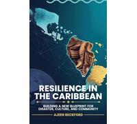 RESILIENCE IN THE CARIBBEAN: Building a New Blueprint for Disaster, Culture, and Community