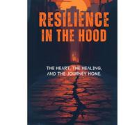 Resilience in the Hood: The Heart, The Healing, and The Journey Home