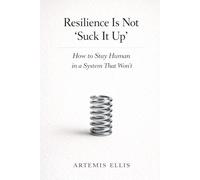 Resilience Is Not 'Suck It Up': How to Stay Human in a System That Won't: 11 (The Workplace Clarity Series)