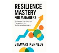 Resilience Mastery for Managers: Strategies, Exercises and Frameworks for Sustainable Leadership