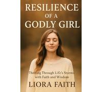 Resilience of a Godly Girl: Thriving Through Life’s Storms with Faith and Wisdom