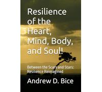 Resilience of the Heart, Mind, Body, and Soul!: Between the Scars and Stars: Resilience Reimagined (The Arc Series: A Living Tapestry of Wellness and Inner Leadership)