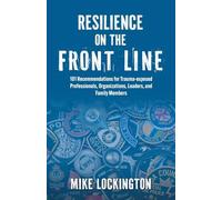 Resilience on the Front Line: 101 Recommendations for Trauma-exposed Professionals, Organizations, Leaders, and Family Members