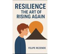 Resilience: The Art of Rising Again (Unveiling the Human Mind)