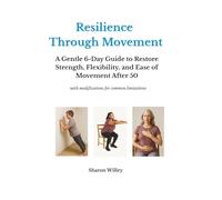 Resilience Through Movement: A Gentle 6 Day Guide to Restore Strength, Flexibility and Ease of Movement after 50 (with modifications for common limitations)
