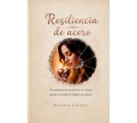Resiliencia de Acero: El manual para reconstruir tu cuerpo y mente cuando el mundo te obligó a ser fuerte.