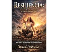 Resiliencia: El arte de levantarte cuando la vida te pone a prueba: Cómo transformar el dolor en fuerza, reconstruirte desde dentro y descubrir el poder que siempre ha estado en ti