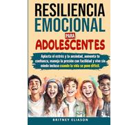 Resiliencia Emocional Para Adolescentes: Aplasta el estrés y la ansiedad, aumenta tu confianza, maneja la presión con facilidad y vive sin miedo incluso cuando la vida se pone difícil.