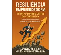 RESILIÊNCIA EMPREENDEDORA: TRANSFORMANDO CRISES EM CONQUISTAS: A ARTE DE CRESCER MESMO QUANDO TUDO PARECE DESABAR