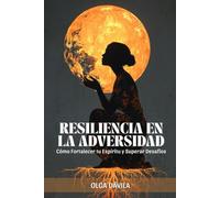 Resiliencia en la Adversidad: Cómo Fortalecer tu Espíritu y Superar Desafíos