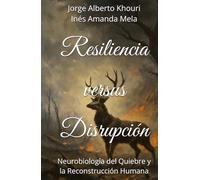 Resiliencia versus Disrupción: Neurobiología del Quiebre y la Reconstrucción Humana