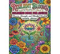 Resilient Blooms Coloring Book for Adults: Flowers, Strength, and Mindful Healing: A Relaxing Floral Journey for Stress Relief Emotional Balance and Personal Growth