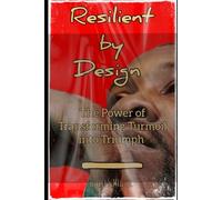 Resilient By Design: The Power of Transforming Turmoil Into Triumph