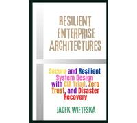 Resilient Enterprise Architectures: Secure and Resilient System Design with CIA Triad, Zero Trust, and Disaster Recovery (Cybersecurity Mastery Series)