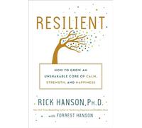Resilient: How to Grow an Unshakable Core of Calm, Strength, and Happiness