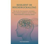 Resilient im Hochdruckalltag: Wie Sie Ihr Nervensystem verstehen, Stress wirksam regulieren und Ihre innere Widerstandskraft nachhaltig stärken