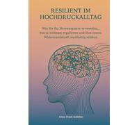 Resilient im Hochdruckalltag: Wie Sie Ihr Nervensystem verstehen, Stress wirksam regulieren und Ihre innere Widerstandskraft nachhaltig stärken