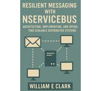 Resilient Messaging with NServiceBus: Architecting, Implementing, and Operating Scalable Distributed Systems