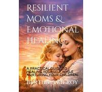 Resilient Moms & Emotional Healing:: A Practical Guide to Healing Yourself While Nurturing Your Children.