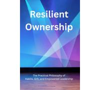 Resilient Ownership: The Practical Philosophy of Habits, Grit, and Empowered Leadership