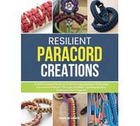 Resilient Paracord Creations: A Skill Focused Book to Craft Strong Outdoor Tools and Decorative Pieces Through Detailed Techniques and Creative Cord Projects