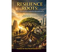 Resilient Roots: The Journey of Malaysian Indians: From Wounds to Wealth: Empowering a Community Towards Dignity and Dominance