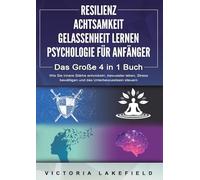 RESILIENZ ACHTSAMKEIT GELASSENHEIT LERNEN PSYCHOLOGIE FÜR ANFÄNGER - Das Große 4 in1 Buch: Wie Sie innere Stärke entwickeln, bewusster leben, Stress bewältigen und das Unterbewusstsein steuern