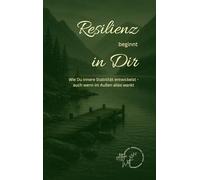 Resilienz beginnt in Dir: Wie Du innere Stabilität entwickelst - auch wenn im Außen alles wankt (Emotionale Freiheit)