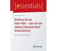 Resilienz bis ins hohe Alter - was wir von Johann Sebastian Bach lernen können: Für alle Interessierten (essentials)