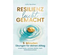 Resilienz leicht gemacht: 5 Minuten Übungen für deinen Alltag: Innere Ruhe, mentale Stärke, mehr Selbstbewusstsein | Schritt für Schritt zu einem leichteren Leben ohne Stress und Sorgen