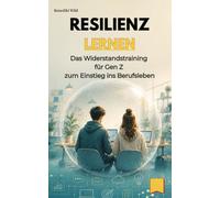 Resilienz lernen: Das Widerstandstraining für Gen Z zum Einstieg ins Berufsleben (Gen Z Job Skills: Fokus, Resilienz, Smalltalk, Selbstbewusstsein & Konfliktlösung für den Berufseinstieg)