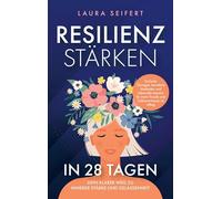 Resilienz stärken in 28 Tagen: Dein klarer Weg zu innerer Stärke und Gelassenheit.: Einfache Übungen, bewährte Methoden und liebevolle Impulse für mehr Freude und Selbstvertrauen im Alltag