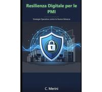 Resilienza Digitale per le PMI: Strategie Operative contro le Nuove Minacce (Guide per sviluppatori)