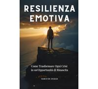 RESILIENZA EMOTIVA: Come Trasformare Ogni Crisi in un'Opportunità di Rinascita